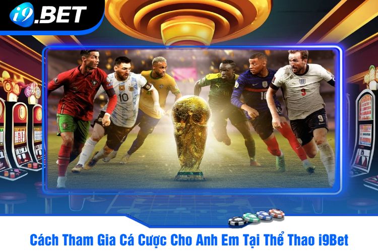 Cách Tham Gia Cá Cược Cho Anh Em Tại Thể Thao i9Bet