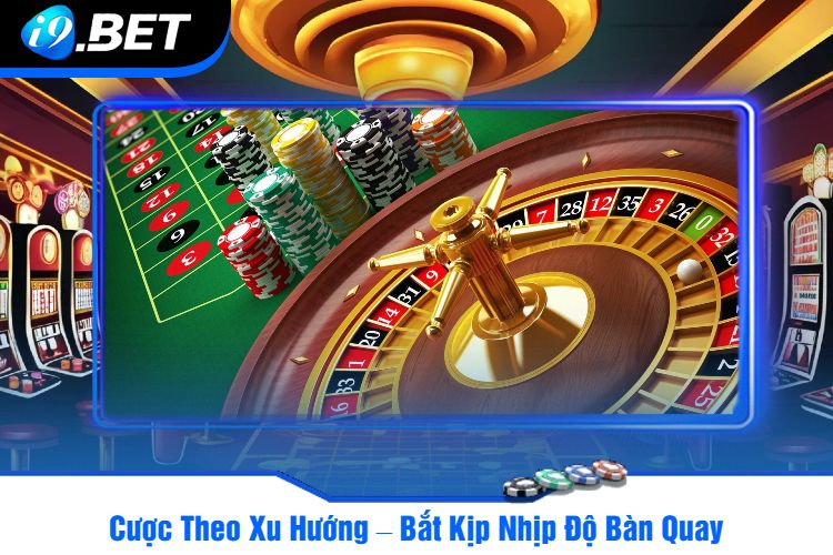 Cược Theo Xu Hướng – Bắt Kịp Nhịp Độ Bàn Quay