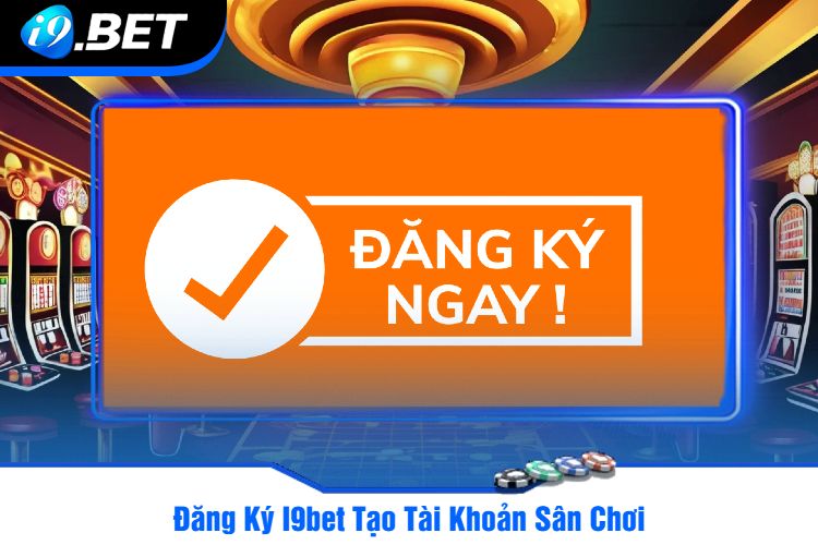 Đăng Ký I9bet Tạo Tài Khoản Sân Chơi