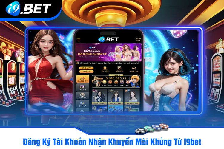 Đăng Ký Tài Khoản Nhận Khuyến Mãi Khủng Từ I9bet