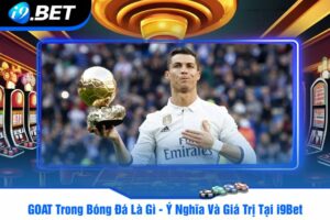 GOAT Trong Bóng Đá Là Gì - Ý Nghĩa Và Giá Trị Tại i9Bet