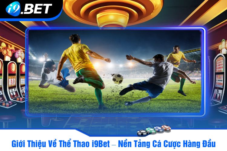 Giới Thiệu Về Thể Thao i9Bet – Nền Tảng Cá Cược Hàng Đầu