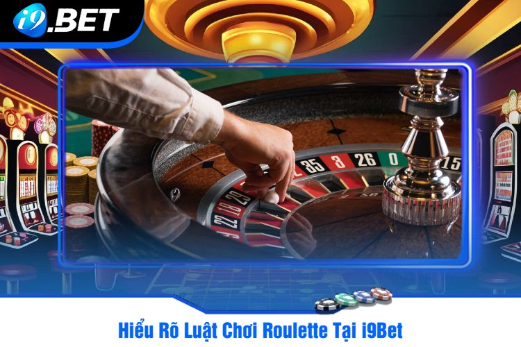 Hiểu Rõ Luật Chơi Roulette Tại i9Bet