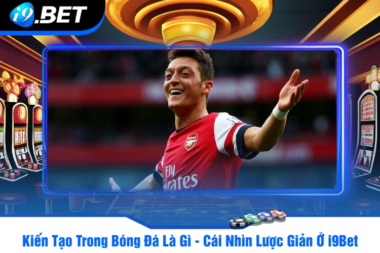 Kiến Tạo Trong Bóng Đá Là Gì - Cái Nhìn Lược Giản Ở i9Bet