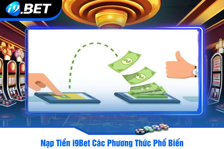 Nạp Tiền i9Bet Các Phương Thức Phổ Biến