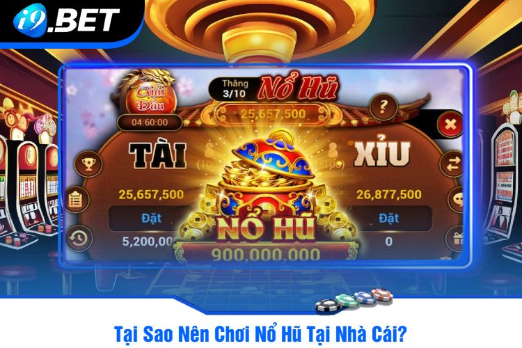 Tại Sao Nên Chơi Nổ Hũ Tại Nhà Cái?