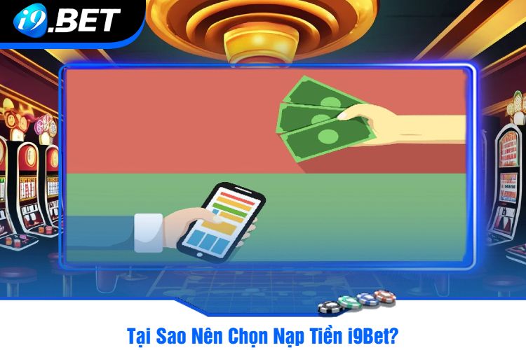 Tại Sao Nên Chọn Nạp Tiền i9Bet?