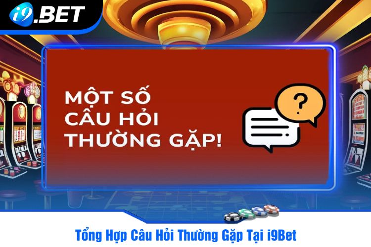 Tổng Hợp Câu Hỏi Thường Gặp Tại i9Bet